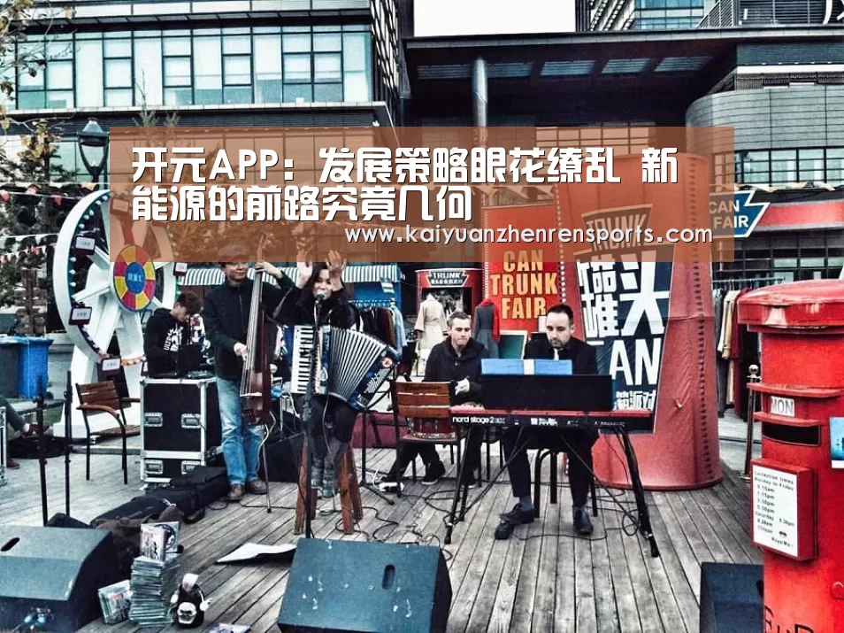 开元APP:发展策略眼花缭乱 新能源的前路究竟几何(图1) 开元真人